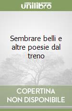Sembrare belli e altre poesie dal treno libro