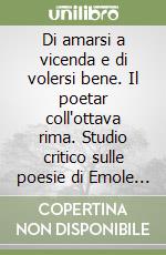 Di amarsi a vicenda e di volersi bene. Il poetar coll'ottava rima. Studio critico sulle poesie di Emole Pallanti, il poeta di Vallerona libro