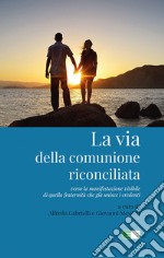 La via della comunione riconciliata. Verso la manifestazione visibile di quella fraternità che già unisce i credenti libro