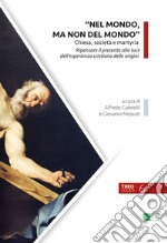 «Nel mondo, ma non del mondo». Chiesa, società e martyria. Ripensare il presente alla luce dell'esperienza cristiana delle origini libro