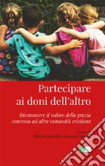 Partecipare Ai Doni Dell'altro. Riconoscere Il Valore Della Grazia Concessa Ad Altre Comunita Cristiane libro