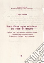 Bona Sforza Regina e Duchessa tra studi e documenti. Aspetti di vita: il matrimonio, il viaggio e la Polonia, l'amministrazione del ducato di Bari, i rapporti con Modugno e la chiesa matrice libro