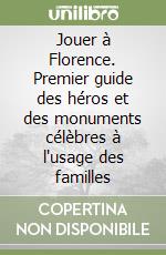 Jouer à Florence. Premier guide des héros et des monuments célèbres à l'usage des familles libro