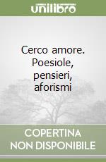 Cerco amore. Poesiole, pensieri, aforismi libro