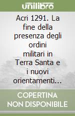 Acri 1291. La fine della presenza degli ordini militari in Terra Santa e i nuovi orientamenti nel XIV secolo