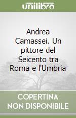 Andrea Camassei. Un pittore del Seicento tra Roma e l'Umbria libro