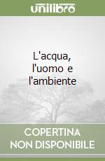 L'acqua, l'uomo e l'ambiente