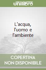 L'acqua, l'uomo e l'ambiente libro