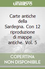 Carte antiche della Sardegna. Con 12 riproduzione di mappe antiche. Vol. 5 libro