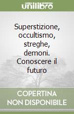 Superstizione, occultismo, streghe, demoni. Conoscere il futuro libro