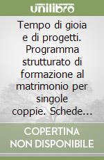 Tempo di gioia e di progetti. Programma strutturato di formazione al matrimonio per singole coppie. Schede di lavoro per i partecipanti libro