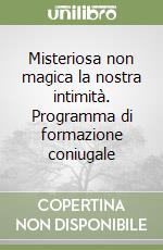 Misteriosa non magica la nostra intimità. Programma di formazione coniugale libro