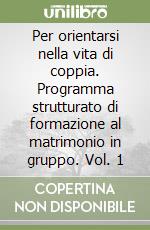 Per orientarsi nella vita di coppia. Programma strutturato di formazione al matrimonio in gruppo. Vol. 1 libro