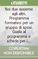 Noi due assieme agli altri. Programma formativo per un gruppo di sposi. Guida al programma e schede per i partecipanti libro