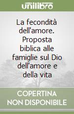 La fecondità dell'amore. Proposta biblica alle famiglie sul Dio dell'amore e della vita libro