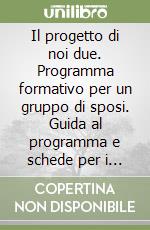 Il progetto di noi due. Programma formativo per un gruppo di sposi. Guida al programma e schede per i partecipanti libro