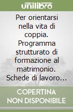 Per orientarsi nella vita di coppia. Programma strutturato di formazione al matrimonio. Schede di lavoro per i partecipanti libro