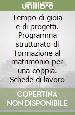 Tempo di gioia e di progetti. Programma strutturato di formazione al matrimonio per una coppia. Schede di lavoro libro