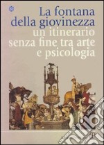 La fontana della giovinezza. Un itinerario senza fine tra arte e psicologia libro