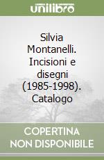 Silvia Montanelli. Incisioni e disegni (1985-1998). Catalogo libro