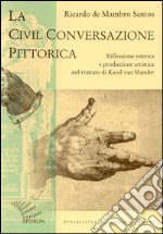 La civil conversazione pittorica. Riflessione estetica e produzione artistica nel trattato di Karel van Mander libro