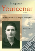 Marguerite Yourcenar. Biografia. Quanto sarebbe stato insipido essere felice! libro