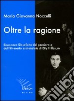 Oltre la ragione. Risonanze filosofiche dal pensiero e dall'itinerario esistenziale di Etty Hillesum libro