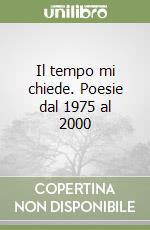 Il tempo mi chiede. Poesie dal 1975 al 2000