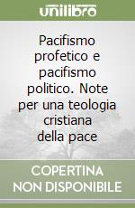 Pacifismo profetico e pacifismo politico. Note per una teologia cristiana della pace libro