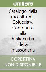 Catalogo della raccolta «L. Coluccia». Contributo alla bibliografia della massoneria libro