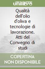 Qualità dell'olio d'oliva e tecnologie di lavorazione. Atti del Convegno di studi