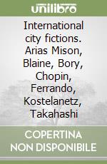 International city fictions. Arias Mison, Blaine, Bory, Chopin, Ferrando, Kostelanetz, Takahashi libro