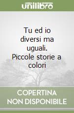 Tu ed io diversi ma uguali. Piccole storie a colori libro