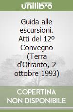 Guida alle escursioni. Atti del 12º Convegno (Terra d'Otranto, 2 ottobre 1993) libro