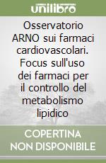 Osservatorio ARNO sui farmaci cardiovascolari. Focus sull'uso dei farmaci per il controllo del metabolismo lipidico libro