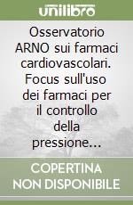 Osservatorio ARNO sui farmaci cardiovascolari. Focus sull'uso dei farmaci per il controllo della pressione arteriosa libro