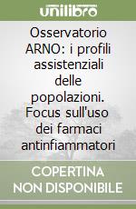 Osservatorio ARNO: i profili assistenziali delle popolazioni. Focus sull'uso dei farmaci antinfiammatori libro