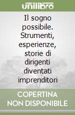 Il sogno possibile. Strumenti, esperienze, storie di dirigenti diventati imprenditori