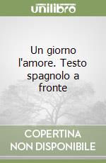 Un giorno l'amore. Testo spagnolo a fronte libro