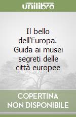 Il bello dell'Europa. Guida ai musei segreti delle città europee libro