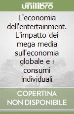 L'economia dell'entertainment. L'impatto dei mega media sull'economia globale e i consumi individuali libro