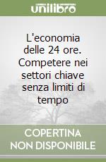 L'economia delle 24 ore. Competere nei settori chiave senza limiti di tempo