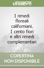 I rimedi floreali californiani. I cento fiori e altri rimedi complementari libro