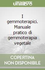 I gemmoterapici. Manuale pratico di gemmoterapia vegetale libro