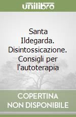 Santa Ildegarda. Disintossicazione. Consigli per l'autoterapia libro