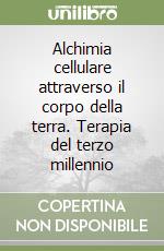 Alchimia cellulare attraverso il corpo della terra. Terapia del terzo millennio