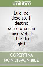 Luigi del deserto. Il destino segreto di san Luigi. Vol. 1: Il re dei gigli libro