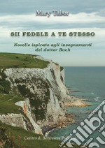 Sii fedele a te stesso. Novelle ispirate agli insegnamenti del dottor Bach libro