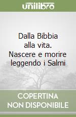 Dalla Bibbia alla vita. Nascere e morire leggendo i Salmi libro