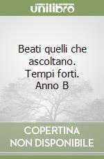 Beati quelli che ascoltano. Tempi forti. Anno B libro